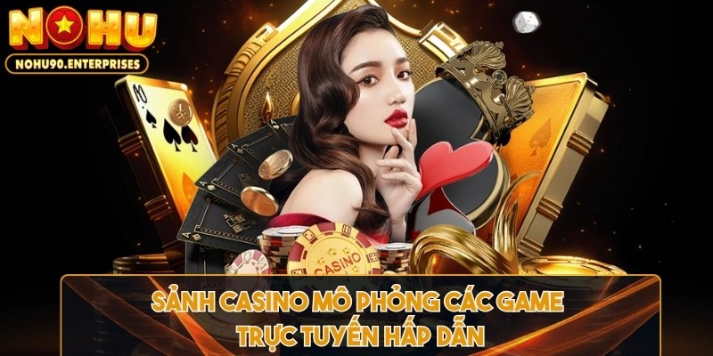 Sảnh casino mô phỏng các game trực tuyến hấp dẫn