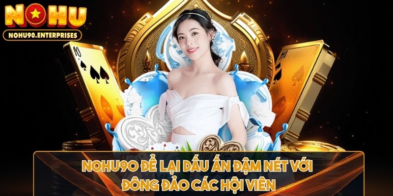 Nohu90 để lại dấu ấn đậm nét trong đông đảo các hội viên