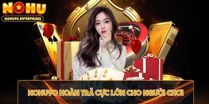Nohu90 hoàn trả cực lớn cho người chơi